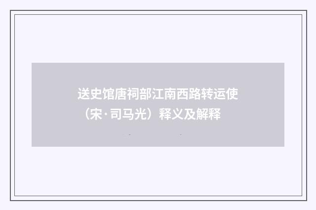 送史馆唐祠部江南西路转运使（宋·司马光）释义及解释