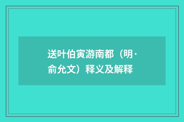 送叶伯寅游南都（明·俞允文）释义及解释