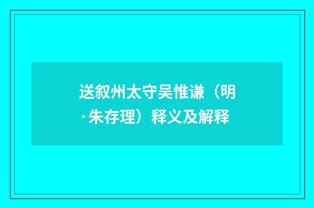 送叙州太守吴惟谦（明·朱存理）释义及解释