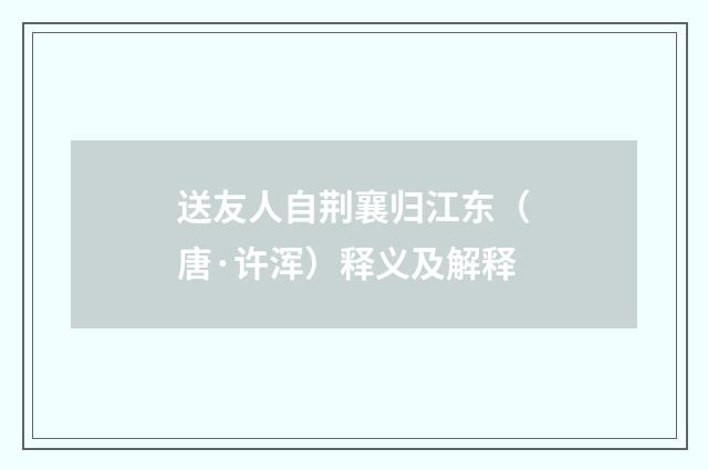 送友人自荆襄归江东（唐·许浑）释义及解释