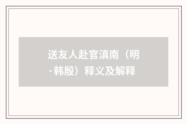 送友人赴官滇南（明·韩殷）释义及解释