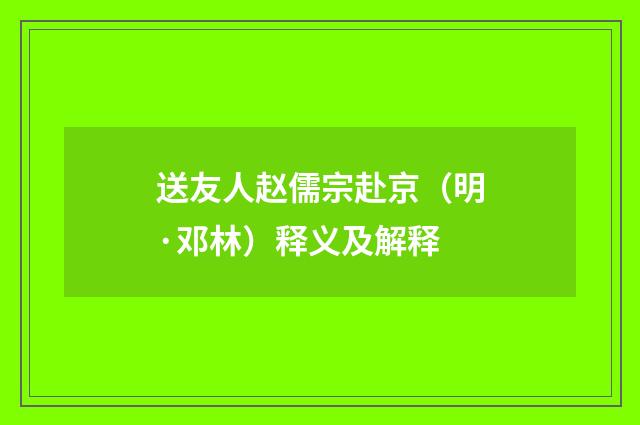送友人赵儒宗赴京（明·邓林）释义及解释