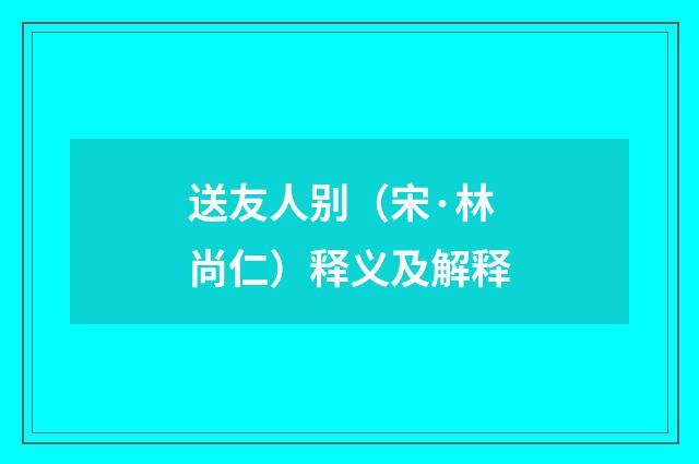 送友人别（宋·林尚仁）释义及解释