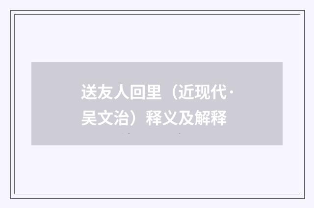 送友人回里（近现代·吴文治）释义及解释