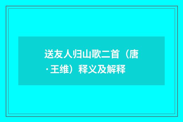 送友人归山歌二首（唐·王维）释义及解释