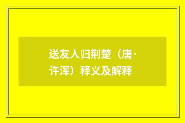 送友人归荆楚（唐·许浑）释义及解释