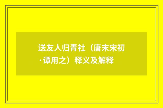 送友人归青社（唐末宋初·谭用之）释义及解释