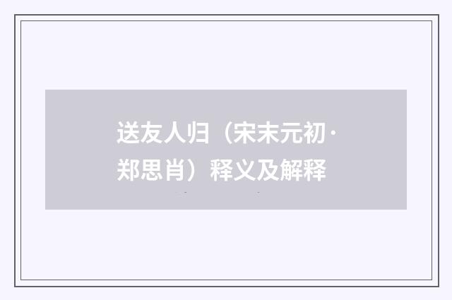 送友人归（宋末元初·郑思肖）释义及解释