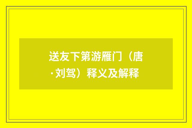 送友下第游雁门（唐·刘驾）释义及解释