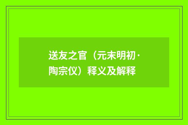 送友之官（元末明初·陶宗仪）释义及解释