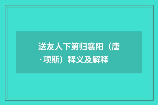 送友人下第归襄阳（唐·项斯）释义及解释