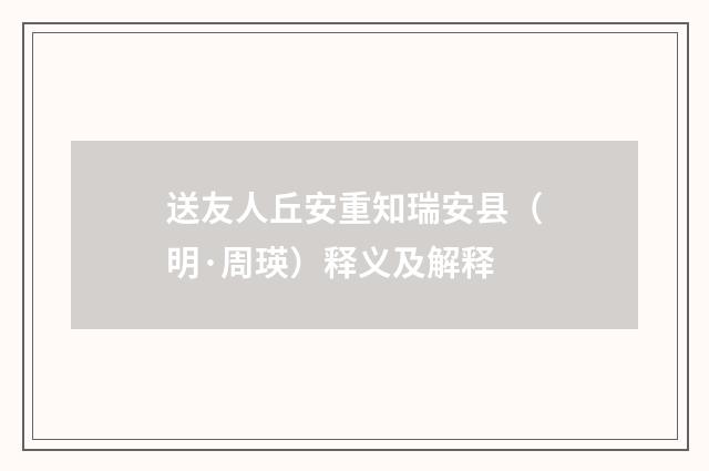 送友人丘安重知瑞安县（明·周瑛）释义及解释