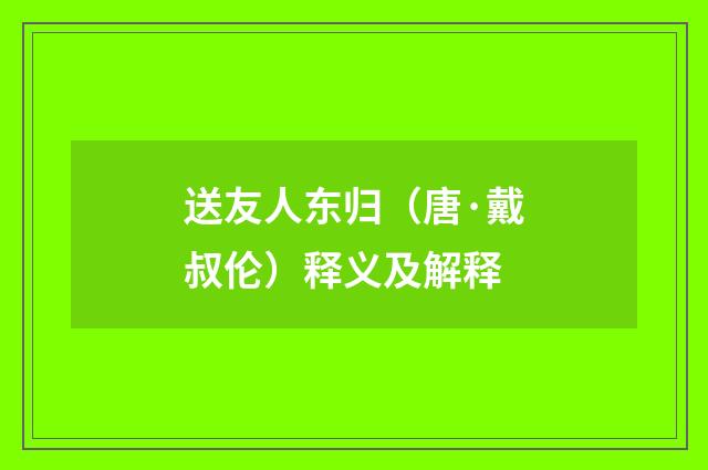 送友人东归（唐·戴叔伦）释义及解释