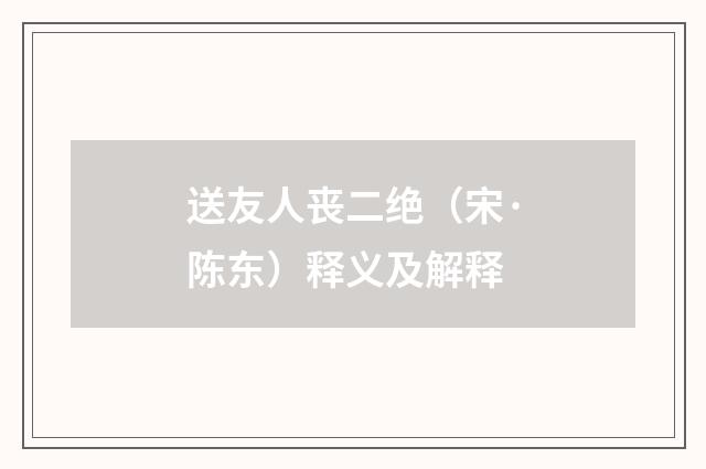 送友人丧二绝（宋·陈东）释义及解释