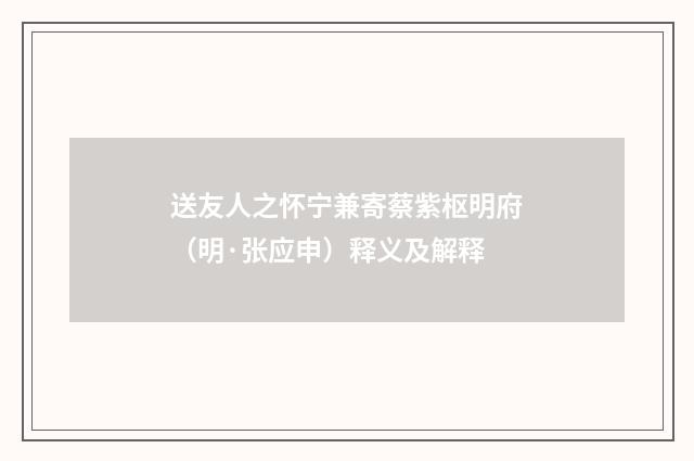 送友人之怀宁兼寄蔡紫枢明府（明·张应申）释义及解释