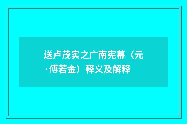 送卢茂实之广南宪幕（元·傅若金）释义及解释