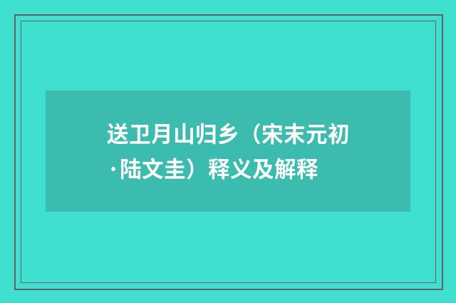 送卫月山归乡（宋末元初·陆文圭）释义及解释