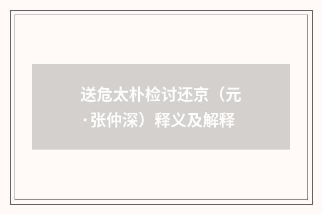 送危太朴检讨还京（元·张仲深）释义及解释