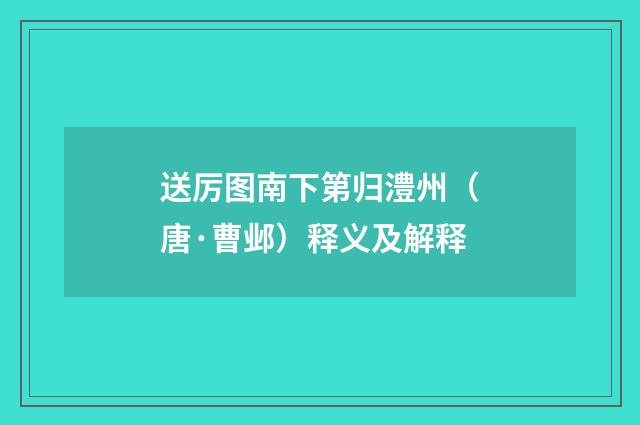 送厉图南下第归澧州（唐·曹邺）释义及解释