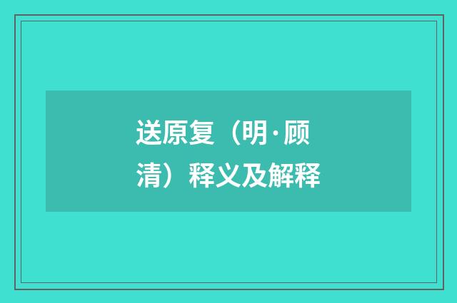 送原复（明·顾清）释义及解释