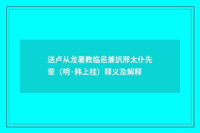 送卢从龙署教临邑兼訉邢太仆先辈（明·韩上桂）释义及解释