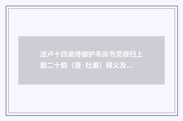 送卢十四弟侍御护韦尚书灵榇归上都二十韵（唐·杜甫）释义及解释