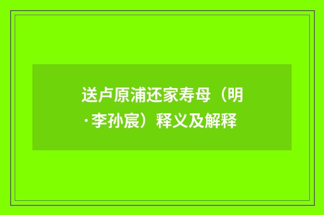 送卢原浦还家寿母（明·李孙宸）释义及解释