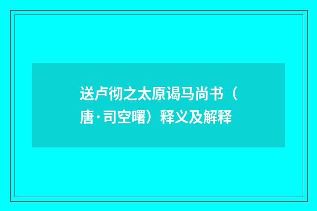 送卢彻之太原谒马尚书（唐·司空曙）释义及解释