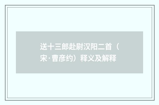 送十三郎赴尉汉阳二首（宋·曹彦约）释义及解释