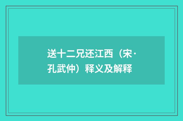 送十二兄还江西（宋·孔武仲）释义及解释