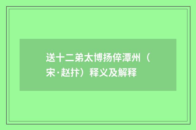 送十二弟太博扬倅潭州（宋·赵抃）释义及解释