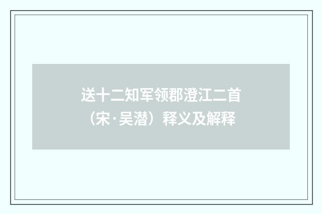 送十二知军领郡澄江二首（宋·吴潜）释义及解释