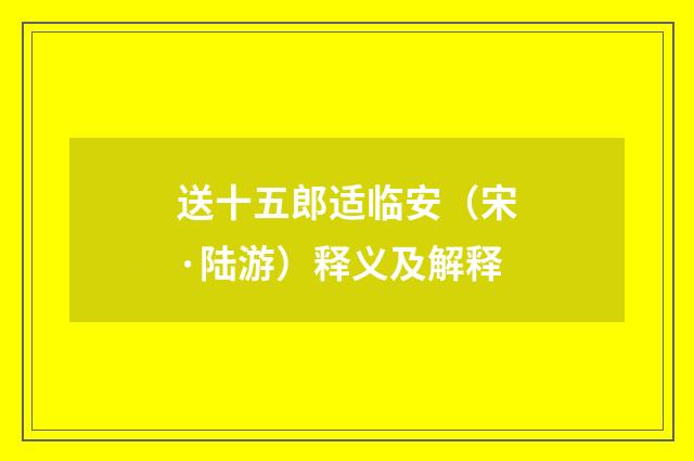 送十五郎适临安（宋·陆游）释义及解释