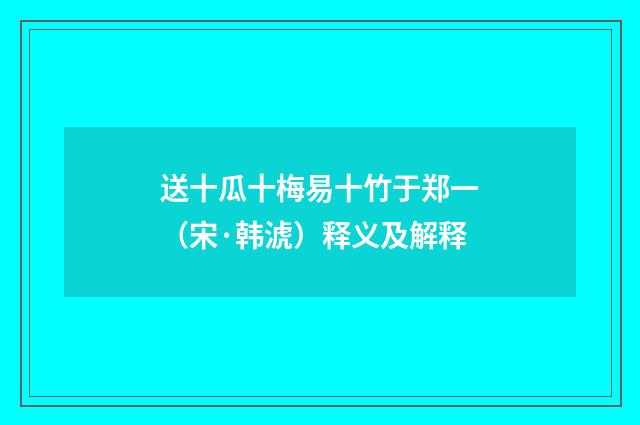 送十瓜十梅易十竹于郑一（宋·韩淲）释义及解释