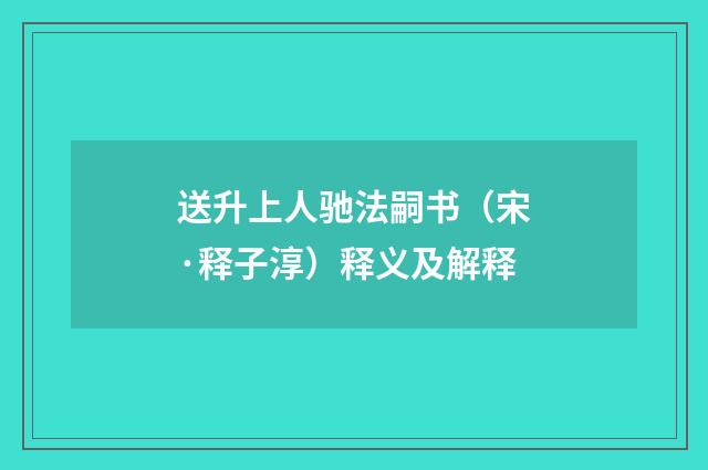 送升上人驰法嗣书（宋·释子淳）释义及解释