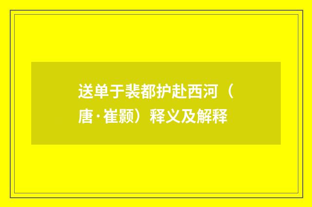 送单于裴都护赴西河（唐·崔颢）释义及解释