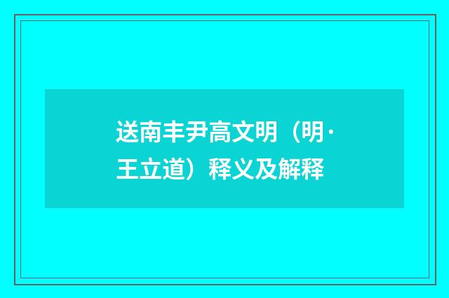 送南丰尹高文明（明·王立道）释义及解释