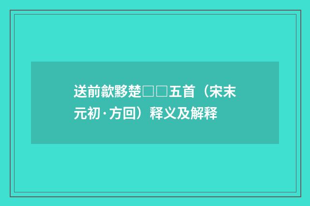 送前歙黟楚□□五首（宋末元初·方回）释义及解释