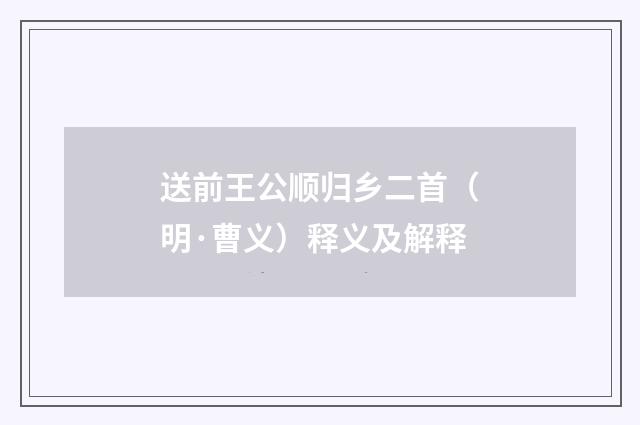 送前王公顺归乡二首（明·曹义）释义及解释
