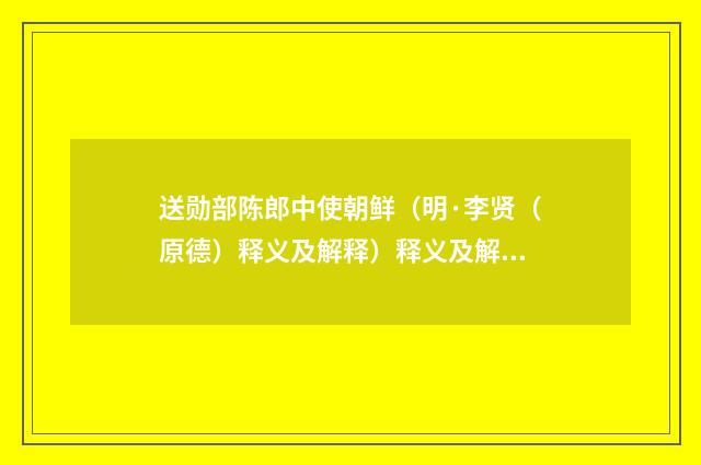 送勋部陈郎中使朝鲜（明·李贤（原德）释义及解释）释义及解释