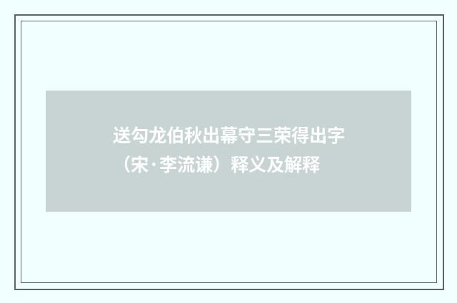 送勾龙伯秋出幕守三荣得出字（宋·李流谦）释义及解释