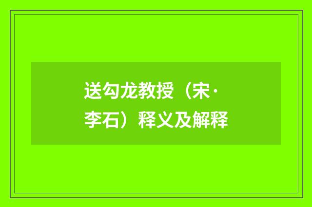送勾龙教授（宋·李石）释义及解释