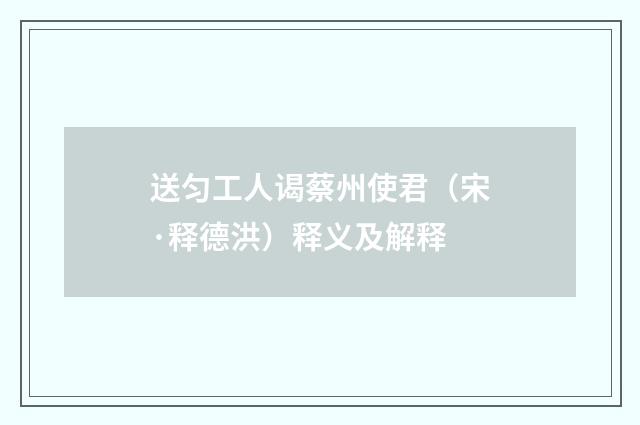 送匀工人谒蔡州使君（宋·释德洪）释义及解释
