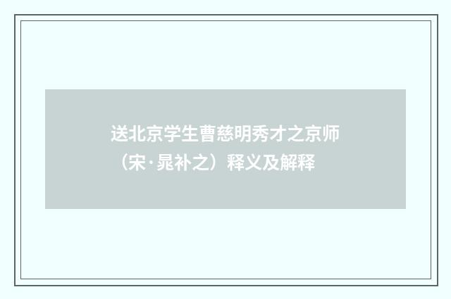 送北京学生曹慈明秀才之京师（宋·晁补之）释义及解释