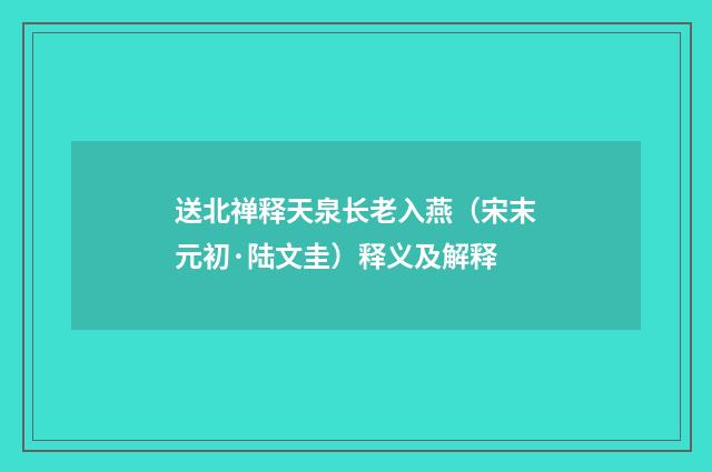 送北禅释天泉长老入燕（宋末元初·陆文圭）释义及解释