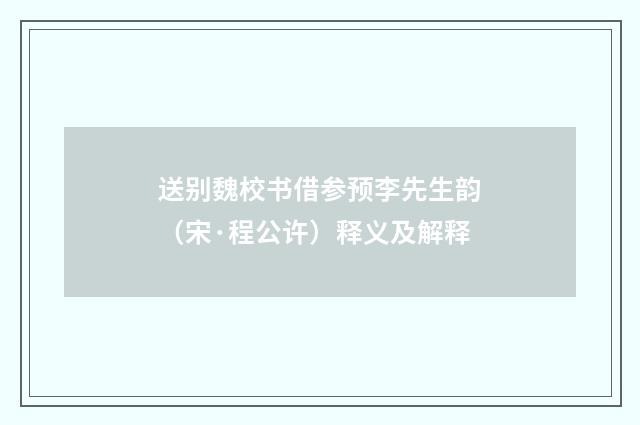 送别魏校书借参预李先生韵（宋·程公许）释义及解释