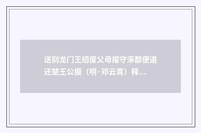 送别龙门王纫度父母擢守涿郡便道还楚王公摄（明·邓云霄）释义及解释