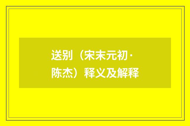 送别（宋末元初·陈杰）释义及解释