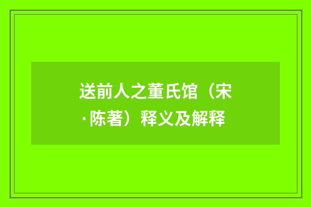 送前人之董氏馆（宋·陈著）释义及解释