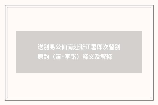 送别易公仙南赴浙江署即次留别原韵（清·李锴）释义及解释